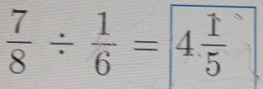  7/8 /  1/6 = 4 1/5 