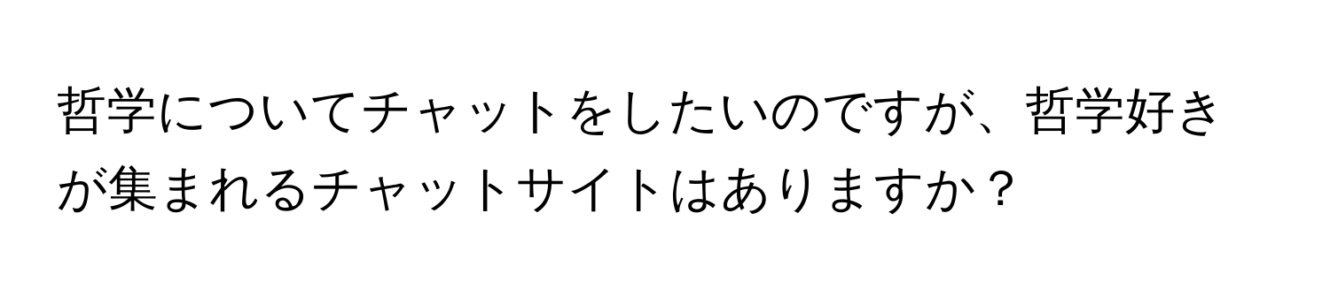 哲学についてチャットをしたいのですが、哲学好きが集まれるチャットサイトはありますか？