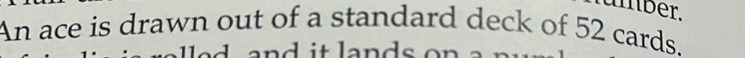 umber. 
An ace is drawn out of a standard deck of 52 cards. 
n i t la n ds .