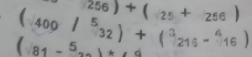 256)+(25+256)
(400/^532)+(^3216-^416)
(sqrt(81)-5)