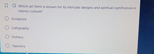 Which art form is known for its intricate designs and spiritual significance in
Islamic culture?
Sculpture
Calligraphy
Pottery
Tapestry