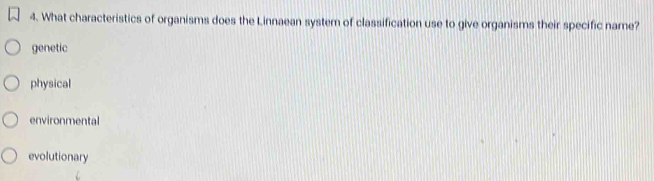 What characteristics of organisms does the Linnaean system of classification use to give organisms their specific name?
genetic
physical
environmental
evolutionary