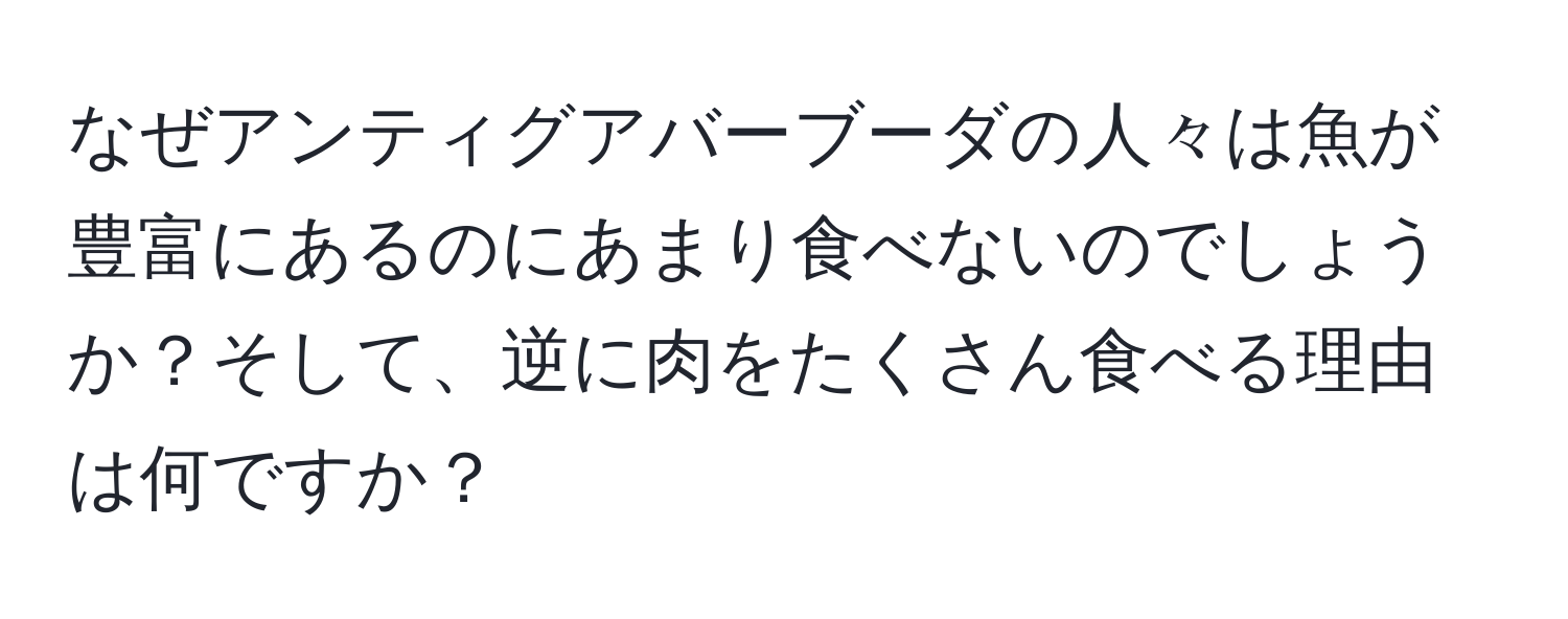 なぜアンティグアバーブーダの人々は魚が豊富にあるのにあまり食べないのでしょうか？そして、逆に肉をたくさん食べる理由は何ですか？