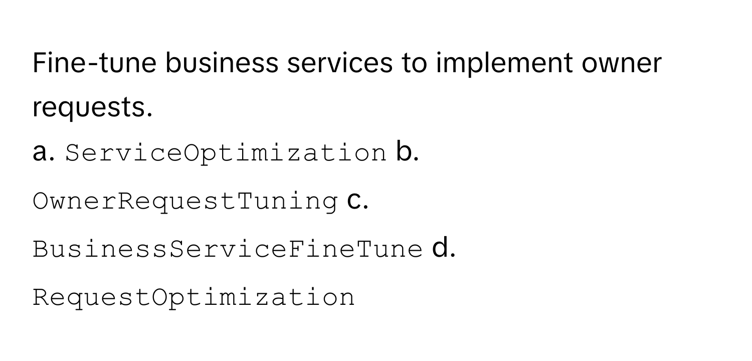 Fine-tune business services to implement owner requests.

a. `ServiceOptimization`  b. `OwnerRequestTuning`  c. `BusinessServiceFineTune`  d. `RequestOptimization`