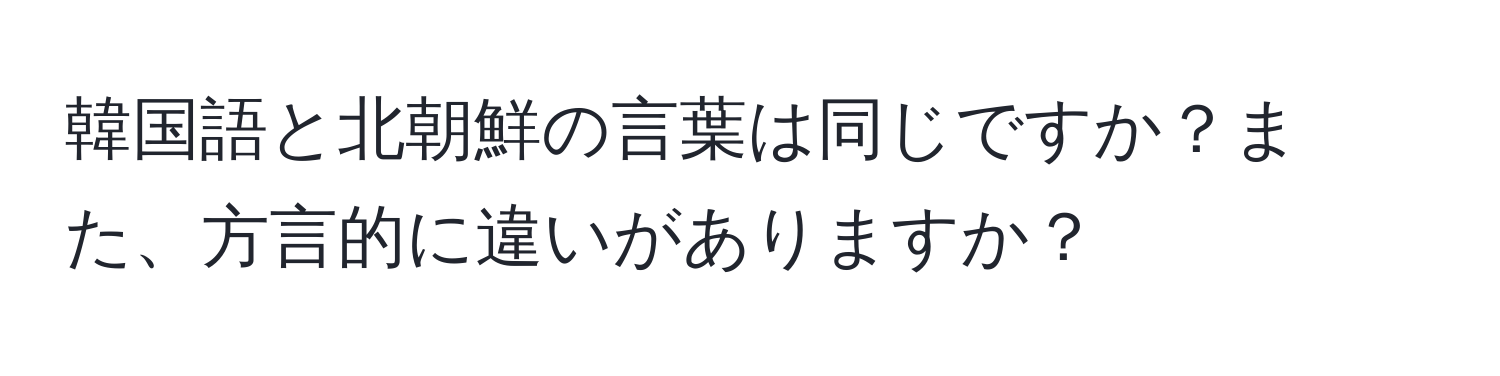 韓国語と北朝鮮の言葉は同じですか？また、方言的に違いがありますか？