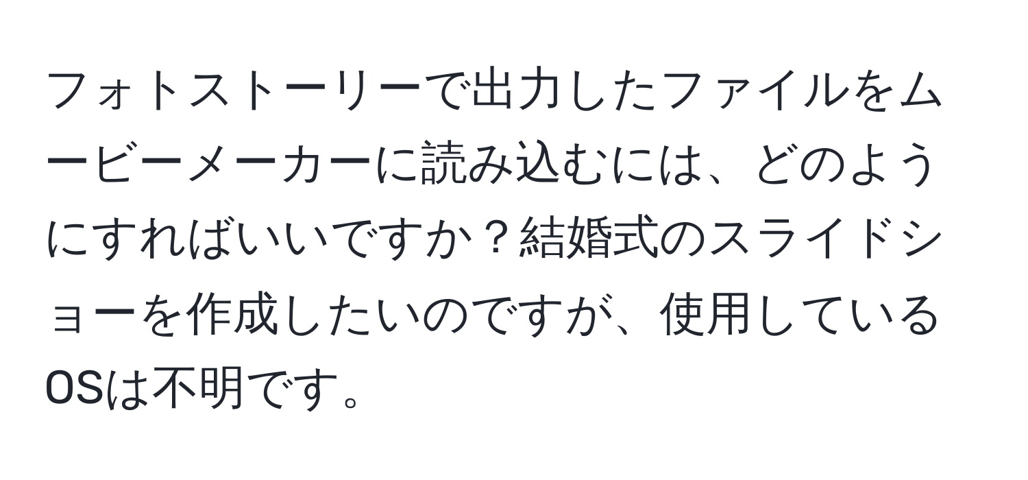 フォトストーリーで出力したファイルをムービーメーカーに読み込むには、どのようにすればいいですか？結婚式のスライドショーを作成したいのですが、使用しているOSは不明です。