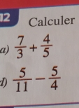 Calculer 
a)  7/3 + 4/5 
1  5/11 - 5/4 