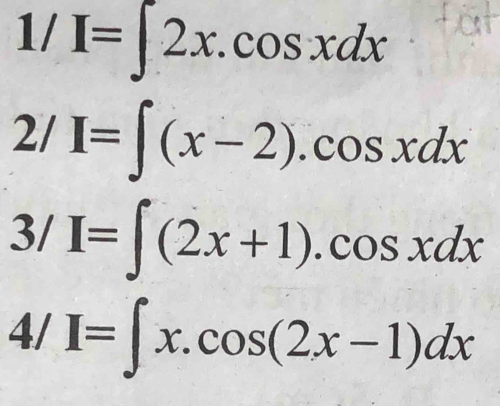 1/I=∈t 2x.cos xdx
2/I=∈t (x-2).cos xdx
3/I=∈t (2x+1).cos xdx
4/I=∈t x.cos (2x-1)dx