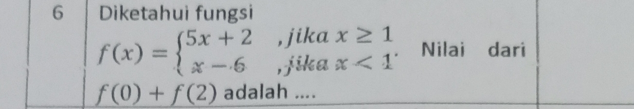 Diketahui fungsi 
, jika
f(x)=beginarrayl 5x+2 x-6endarray. , jika 
Nilai dari
f(0)+f(2) adalah ....