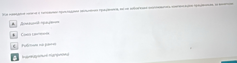 Усе наведене нижче стиговими прикладами звільнених працівників, якіне зобовязані охоплюоватись компенсацісюо працίвникам, завинитком
A Домашній лрацівник
5 Cоюз сантехнік
C Ρобітник на ранчо
* ндивίдуальні підпри∈мці