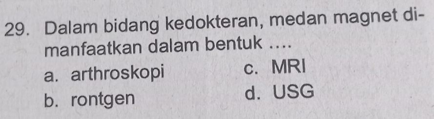 Dalam bidang kedokteran, medan magnet di-
manfaatkan dalam bentuk ....
a. arthroskopi c. MRI
b. rontgen d. USG