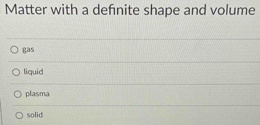 Matter with a definite shape and volume
gas
liquid
plasma
solid