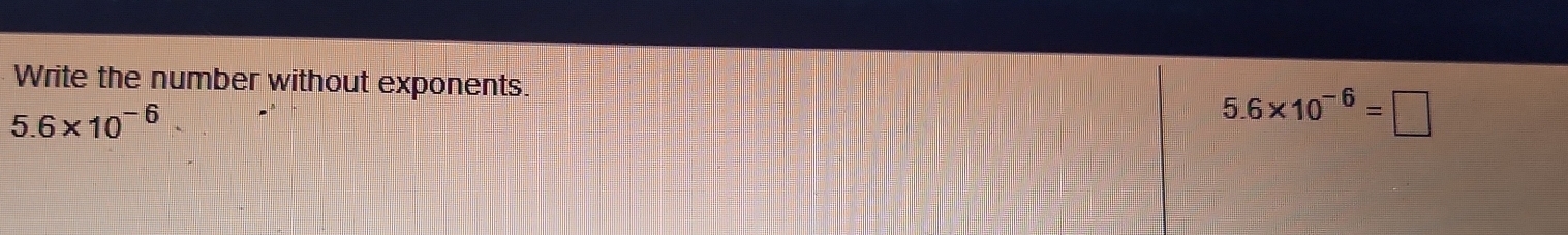 Write the number without exponents.
5.6* 10^(-6)
5.6* 10^(-6)=□