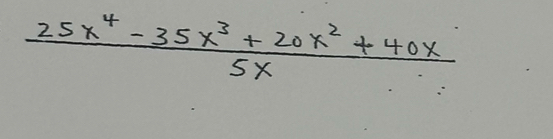  (25x^4-35x^3+20x^2+40x)/5x 