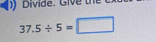 Divide. Give the
37.5/ 5=□