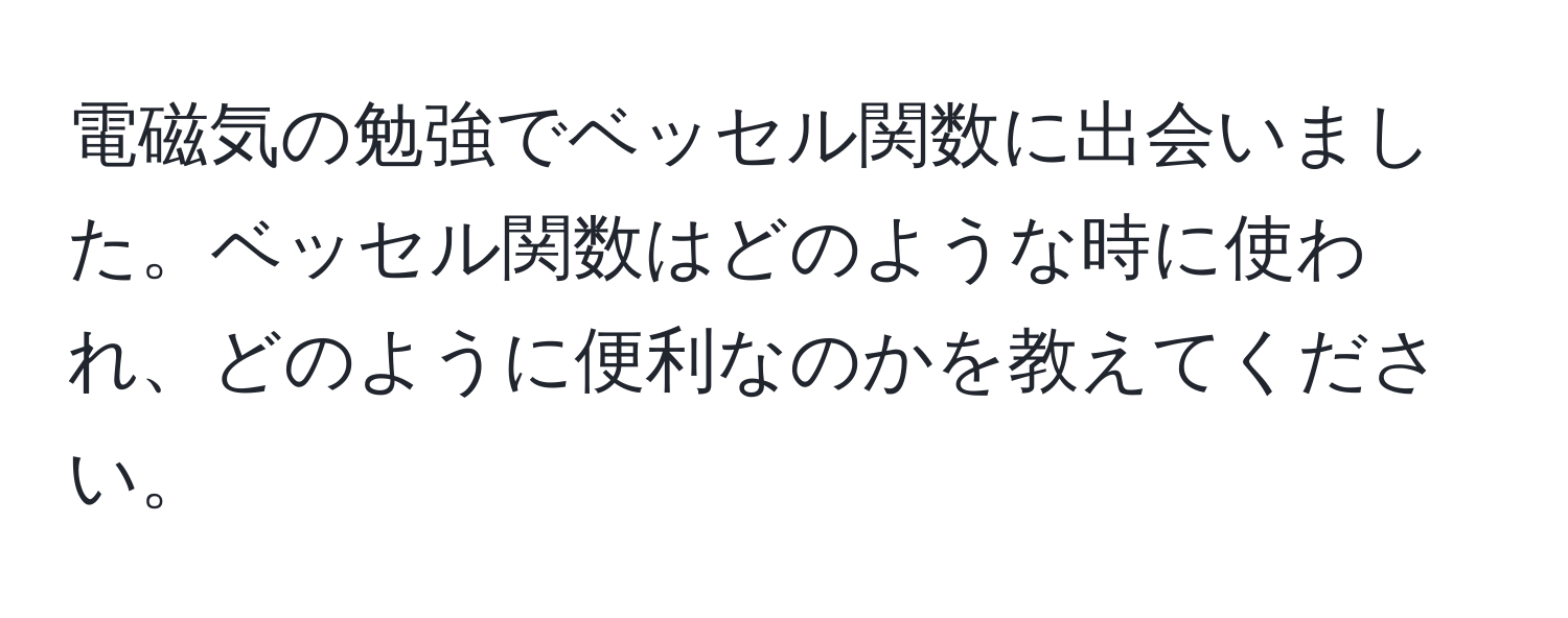 電磁気の勉強でベッセル関数に出会いました。ベッセル関数はどのような時に使われ、どのように便利なのかを教えてください。