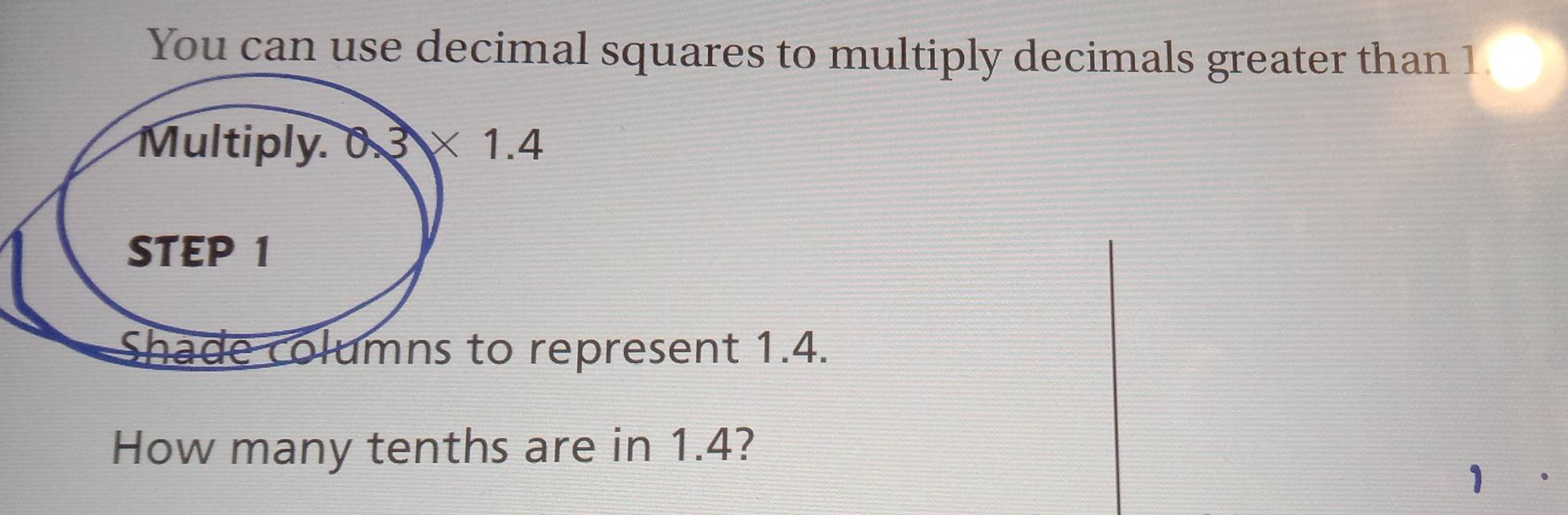 You can use decimal squares to multiply decimals greater than 1
esent 1.4.
How many tenths are in 1.4?