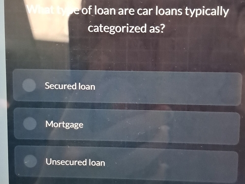 of oan are car loans typically 
categorized as?
Secured loan
Mortgage
Unsecured loan