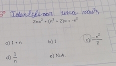 2nx^2+(n^3+2)x=-n^2
a) 1+n b) 1 c)  (-n^2)/2 
d)  1/n  e) N.A.