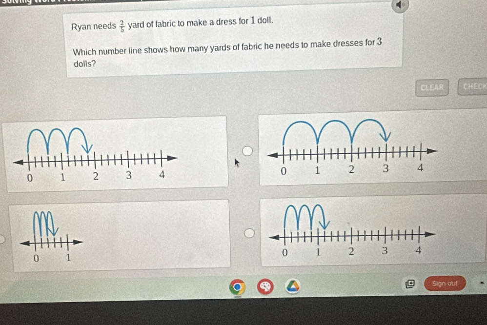 Ryan needs  2/5  yard of fabric to make a dress for 1 doll. 
Which number line shows how many yards of fabric he needs to make dresses for 3
dolls? 
CLEAR CHECH

0 1
Sign out