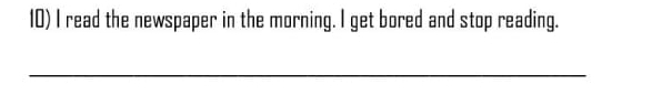 read the newspaper in the morning. I get bored and stop reading. 
_