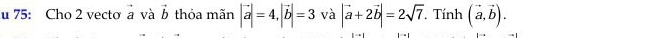 75: Cho 2 vecto à và vector b thỏa mãn |vector a|=4, |vector b|=3 và |vector a+2vector b|=2sqrt(7). Tính (vector a,vector b).