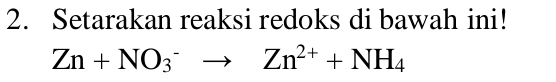 Setarakan reaksi redoks di bawah ini!
Zn+NO_3^(-to Zn^2+)+NH_4