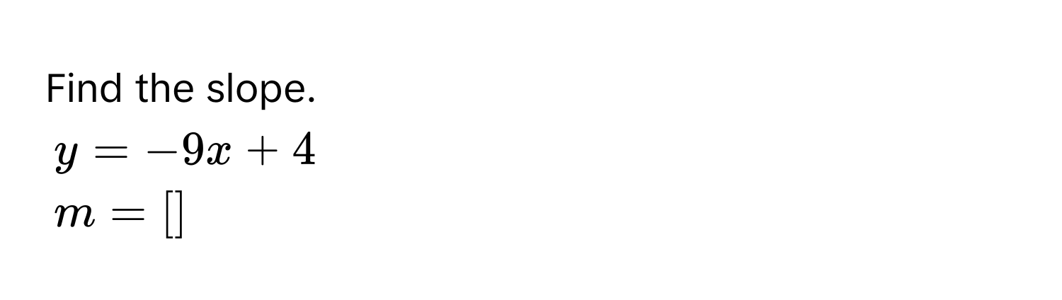 Find the slope.
y = -9x + 4
m = [ ]