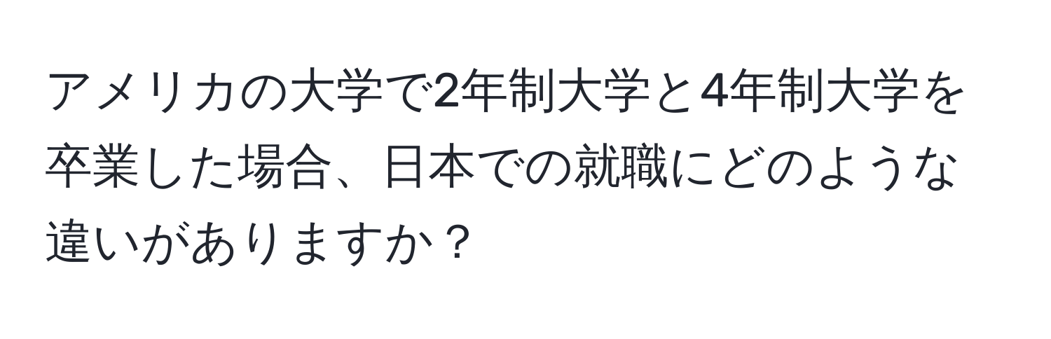 アメリカの大学で2年制大学と4年制大学を卒業した場合、日本での就職にどのような違いがありますか？