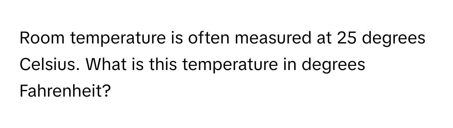 Room temperature is often measured at 25 degrees Celsius. What is this temperature in degrees Fahrenheit?