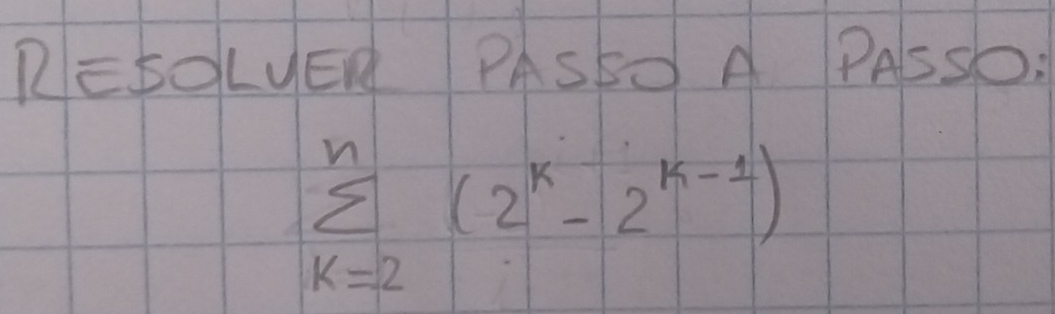 RESOLUER PASSO A PASSD:
sumlimits _(k=2)^n(2^k-2^(k-1))