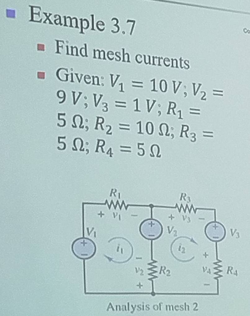 Example 3.7
Co
Find mesh currents
Given: V_1=10V;V_2=
9 1° V_3=1V;R_1=
5 Omega ;R_2=10Omega ;R_3=
5Ω; R_4=5Omega
Analysis of mesh 2