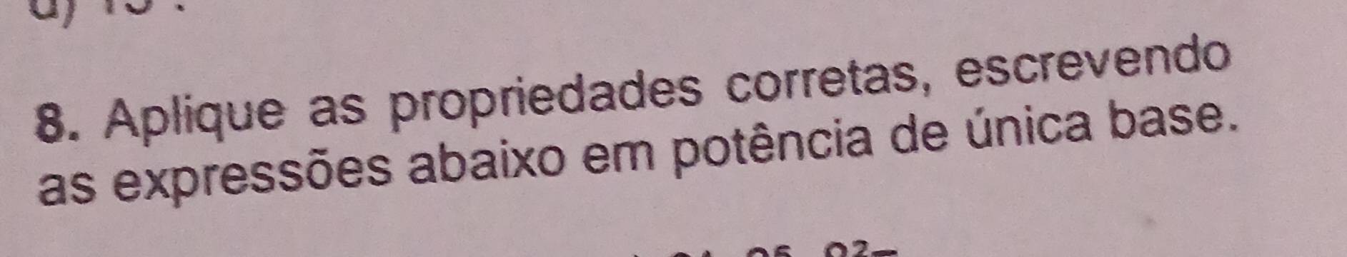 Aplique as propriedades corretas, escrevendo 
as expressões abaixo em potência de única base.