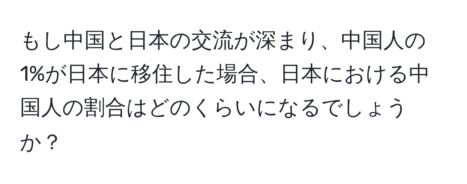 もし中国と日本の交流が深まり、中国人の1%が日本に移住した場合、日本における中国人の割合はどのくらいになるでしょうか？