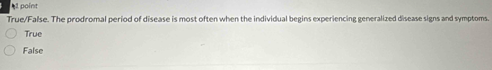 True/False. The prodromal period of disease is most often when the individual begins experiencing generalized disease signs and symptoms.
True
False