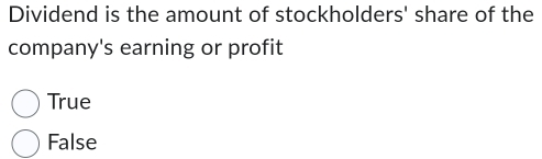 Dividend is the amount of stockholders' share of the
company's earning or profit
True
False