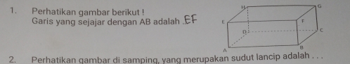 Perhatikan gambar berikut ! 
Garis yang sejajar dengan AB adalah 
2. Perhatikan gambar di samping, yang merupakan sudut lancip adalah ..