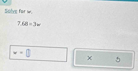 Solve for w.
7.68=3w
w=□
× 5