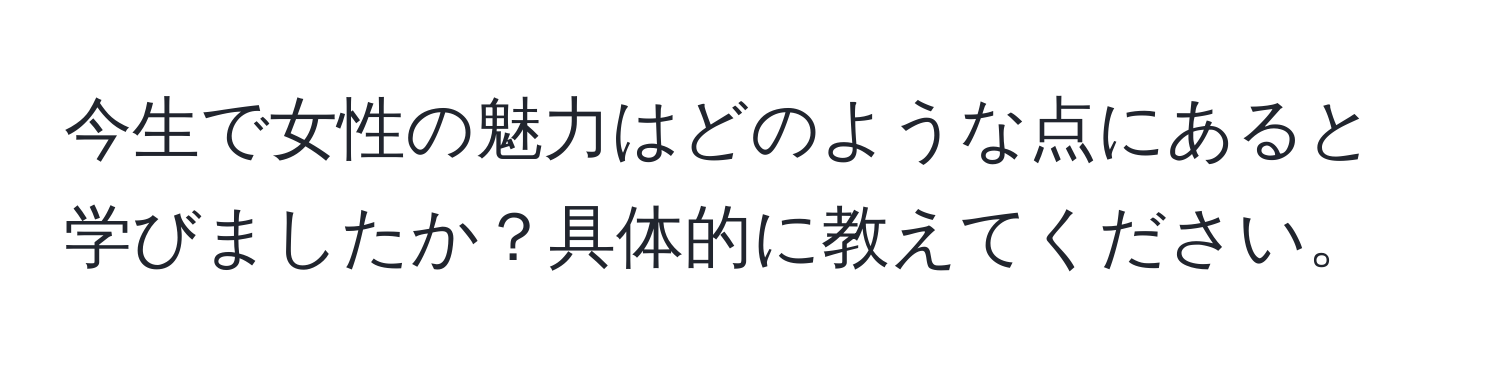 今生で女性の魅力はどのような点にあると学びましたか？具体的に教えてください。