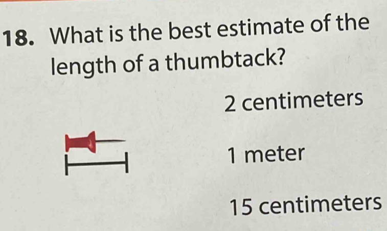 What is the best estimate of the
length of a thumbtack?
2 centimeters
1 meter
15 centimeters