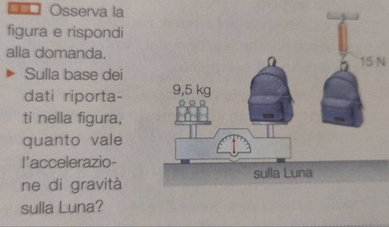 Osserva la 
figura e rispondi 
alla domanda.
15 N 
Sulla base dei 
dati riporta- 
ti nella figura, 
quanto vale 
l'accelerazio- 
ne di gravità 
sulla Luna?