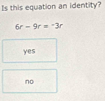 Is this equation an identity?
6r-9r=-3r
yes
no