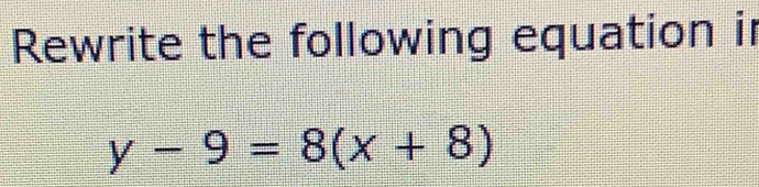 Rewrite the following equation ir
y-9=8(x+8)