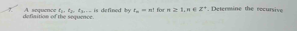 A sequence t_1, t_2, t_3,... is defined by t_n=n! for n≥ 1, n∈ Z^+. Determine the recursive 
definition of the sequence.