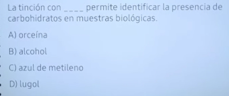 La tinción con _permite identificar la presencia de
carbohidratos en muestras biológicas.
A) orceína
B) alcohol
C) azul de metileno
D) lugol