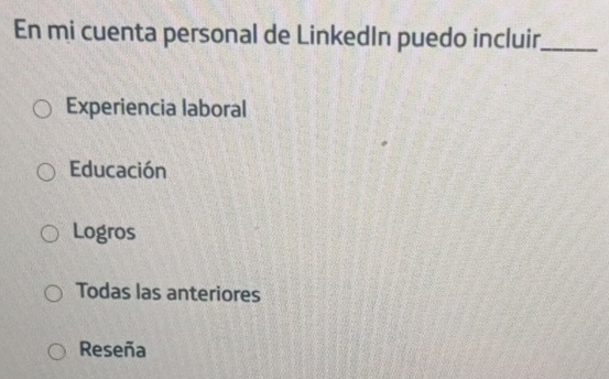 En mi cuenta personal de LinkedIn puedo incluir,_
Experiencia laboral
Educación
Logros
Todas las anteriores
Reseña