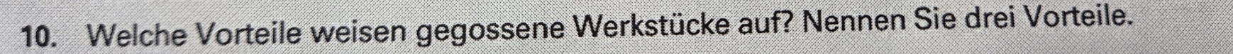 Welche Vorteile weisen gegossene Werkstücke auf? Nennen Sie drei Vorteile.