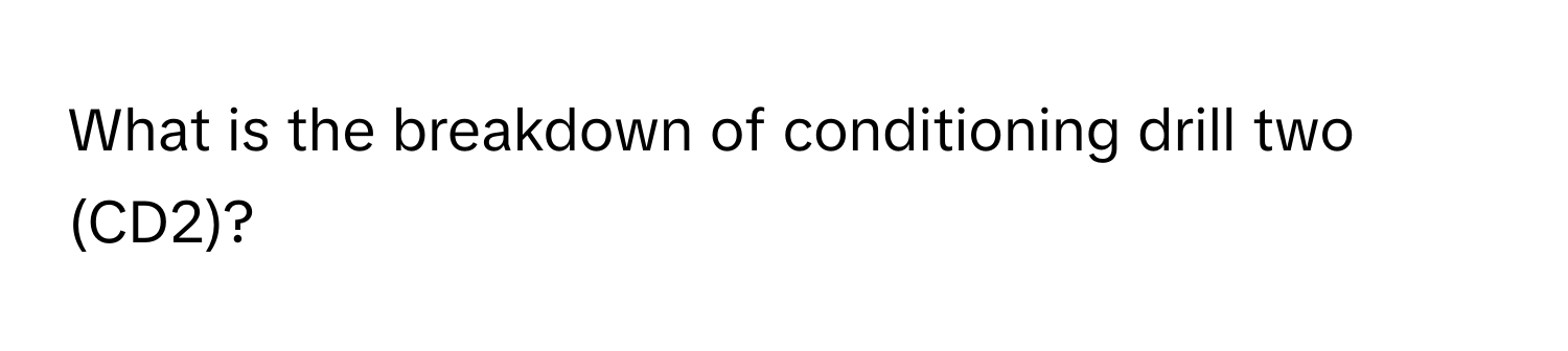 What is the breakdown of conditioning drill two (CD2)?