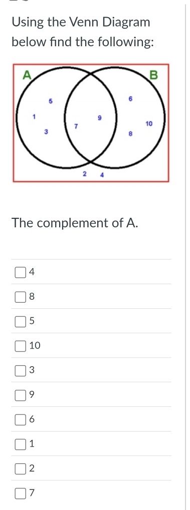 Using the Venn Diagram 
below find the following: 
The complement of A.
4
8
5
10
3
9
6
1
2
7