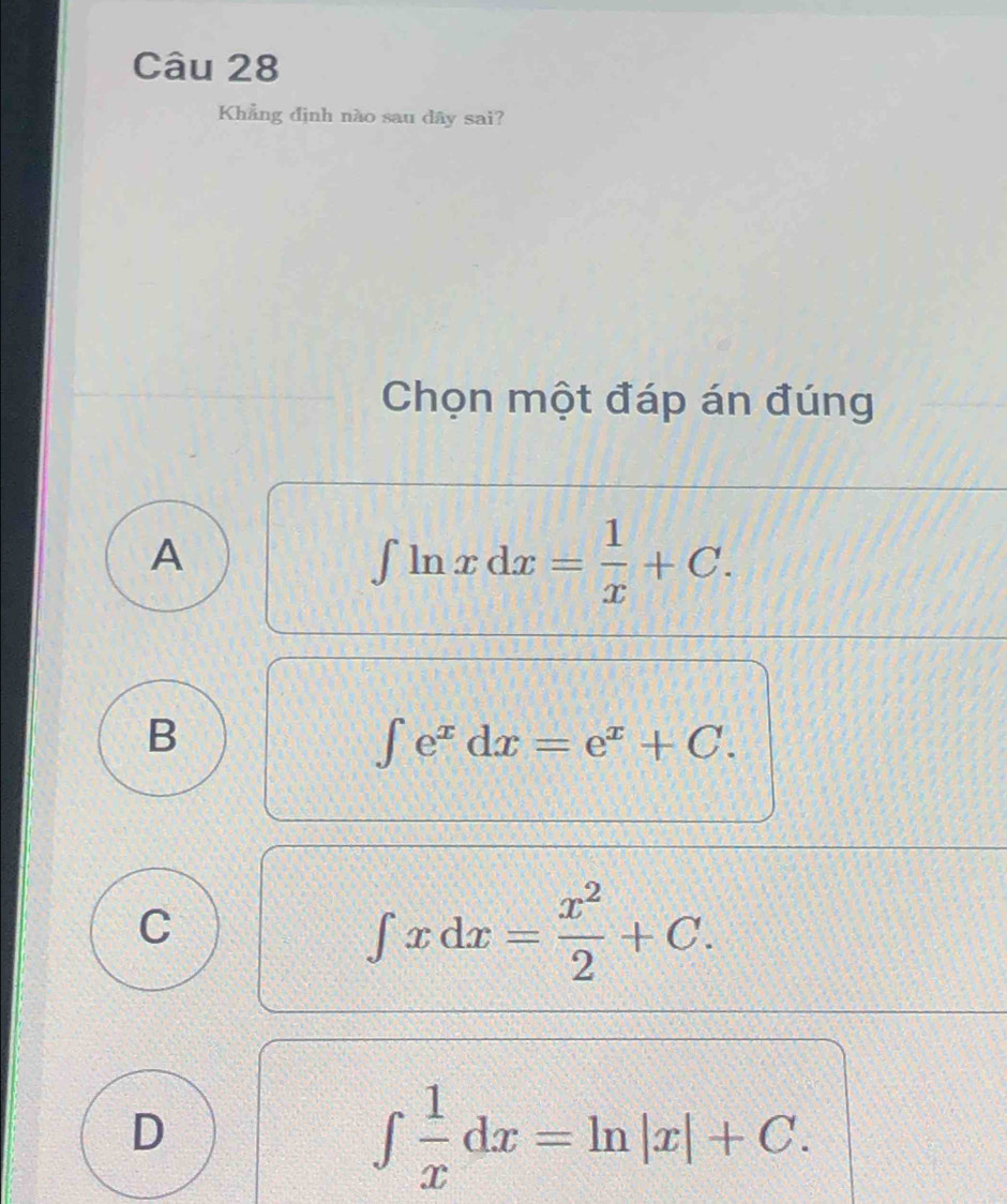 Khẳng định nào sau dây sai?
Chọn một đáp án đúng
A
∈t ln xdx= 1/x +C.
B
∈t e^xdx=e^x+C.
C
∈t xdx= x^2/2 +C.
D
∈t  1/x dx=ln |x|+C.